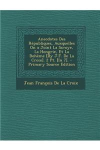 Anecdotes Des Republiques, Auxquelles on a Joint La Savoye, La Hongrie, Et La Boheme [By J.F. de La Croix]. 2 PT. [In 7]. - Primary Source Edition