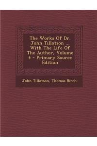 The Works of Dr. John Tillotson ... with the Life of the Author, Volume 4