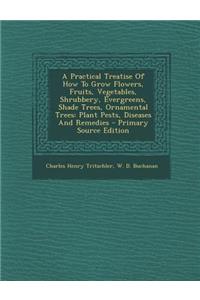 A Practical Treatise of How to Grow Flowers, Fruits, Vegetables, Shrubbery, Evergreens, Shade Trees, Ornamental Trees: Plant Pests, Diseases and Rem