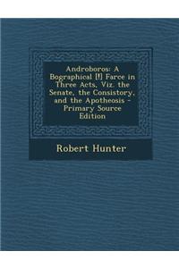 Androboros: A Bographical [!] Farce in Three Acts, Viz. the Senate, the Consistory, and the Apotheosis - Primary Source Edition