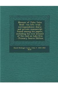 Memoir of John Yates Beall: His Life; Trial; Correspondence; Diary; And Private Manuscript Found Among His Papers, Including His Own Account of th
