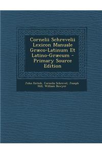 Cornelii Schrevelii Lexicon Manuale Graeco-Latinum Et Latino-Graecum - Primary Source Edition