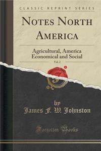 Notes North America, Vol. 2: Agricultural, America Economical and Social (Classic Reprint)