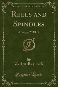 Reels and Spindles: A Story of Mill Life (Classic Reprint)