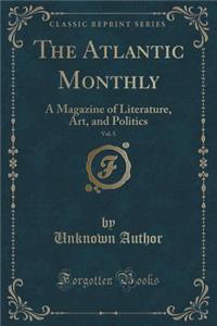 The Atlantic Monthly, Vol. 5: A Magazine of Literature, Art, and Politics (Classic Reprint)