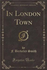 In London Town (Classic Reprint)