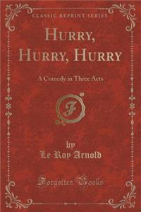 Hurry, Hurry, Hurry: A Comedy in Three Acts (Classic Reprint)