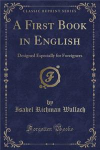 A First Book in English: Designed Especially for Foreigners (Classic Reprint)