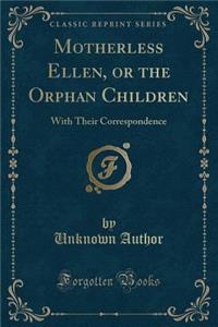 Motherless Ellen, or the Orphan Children: With Their Correspondence (Classic Reprint)