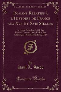 Romans Relatifs Ã? l'Histoire de France Aux Xve Et Xvie SiÃ¨cles: La Danse-Macabre, 1438; Les Francs-Taupins, 1440; Le Roi Des Ribauds, 1514; Les Deux Fous, 1525 (Classic Reprint)