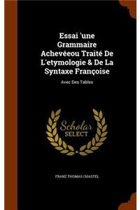 Essai 'une Grammaire Achevéeou Traité De L'etymologie & De La Syntaxe Françoise