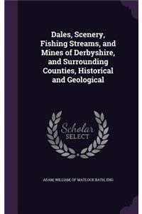 Dales, Scenery, Fishing Streams, and Mines of Derbyshire, and Surrounding Counties, Historical and Geological