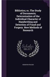 Bibliotics; Or, the Study of Documents; Determination of the Individual Character of Handwriting and Detection of Fraud and Forgery. New Methods of Research