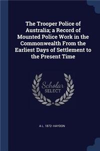 The Trooper Police of Australia; A Record of Mounted Police Work in the Commonwealth from the Earliest Days of Settlement to the Present Time