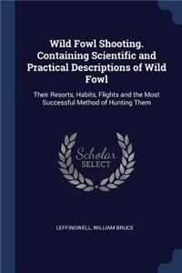 Wild Fowl Shooting. Containing Scientific and Practical Descriptions of Wild Fowl