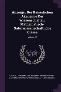 Anzeiger Der Kaiserlichen Akademie Der Wissenschaften, Mathematisch-Naturwissenschaftliche Classe; Volume 17