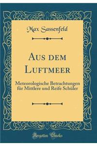 Aus dem Luftmeer: Meteorologische Betrachtungen für Mittlere und Reife Schüler (Classic Reprint)