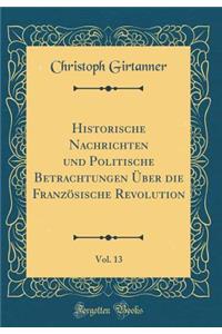 Historische Nachrichten Und Politische Betrachtungen Ã?ber Die FranzÃ¶sische Revolution, Vol. 13 (Classic Reprint)