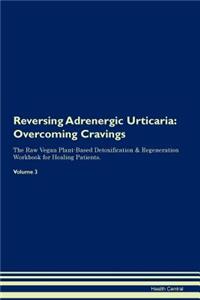 Reversing Adrenergic Urticaria: Overcoming Cravings the Raw Vegan Plant-Based Detoxification & Regeneration Workbook for Healing Patients. Volume 3