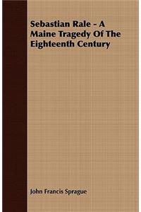 Sebastian Rale - A Maine Tragedy Of The Eighteenth Century