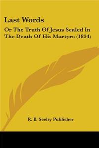 Last Words: Or The Truth Of Jesus Sealed In The Death Of His Martyrs (1834)