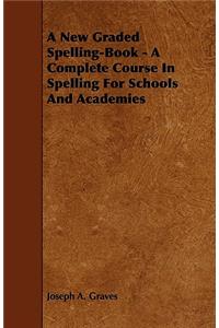 A New Graded Spelling-Book - A Complete Course In Spelling For Schools And Academies