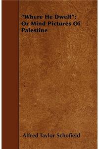 Where He Dwelt; Or Mind Pictures of Palestine