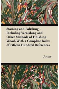 Staining and Polishing - Including Varnishing and Other Methods of Finishing Wood, with a Complete Index of Fifteen Hundred References