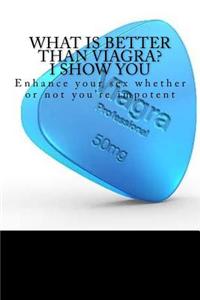 What Is Better Than Viagra? I Show You: Enhance Your Sex, Whether or Not You're Impotent [Booklet]