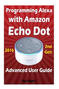 Amazon Echo Dot: Echo Dot Advanced User Guide for Programming Alexa: User Guide for Operating Echo Dot and Alexa App