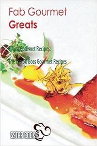 Fab Gourmet Greats: Finest Gourmet Recipes, the Top 50 Boss Gourmet Recipes