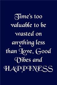 Time's too valuable to be wasted on anything less than love, good vibes and happ