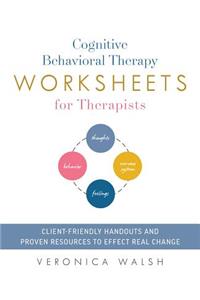 Cognitive Behavioral Therapy Worksheets for Therapists: Client-Friendly Handouts and Proven Resources to Effect Real Change