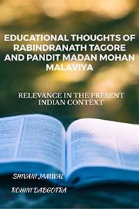 EDUCATIONAL THOUGHTS OF RABINDRANATH TAGORE AND PANDIT MADAN MOHAN MALAVIYA: RELEVANCE IN THE PRESENT INDIAN CONTEXT
