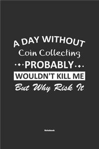 A Day Without Coin Collecting Probably Wouldn't Kill Me But Why Risk It Notebook: NoteBook / Journla Coin Collecting Gift, 120 Pages, 6x9, Soft Cover, Matte Finish