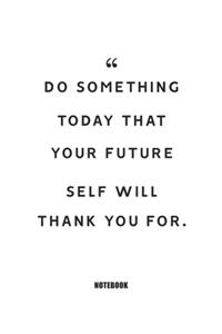 do something today that your future self will thank you for.