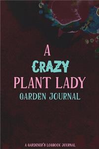A Crazy Plant Lady Garden Journal A Gardener's Logbook Journal