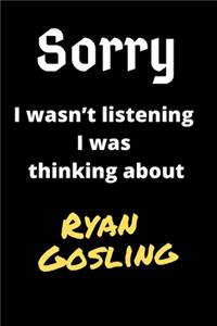 Sorry I Wasn't Listening I Was Thinking About Ryan Gosling