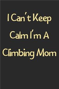 I Can't Keep Calm I'm A Climbing Mom