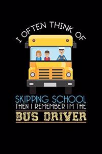 I often Think of Skipping School Then I Remember Im The Bus Driver