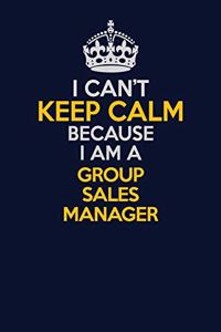 I Can't Keep Calm Because I Am A Group Sales Manager