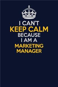 I Can't Keep Calm Because I Am A Marketing Manager