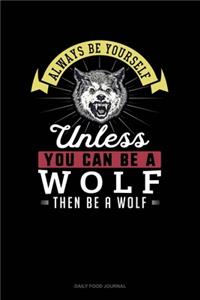 Always Be Yourself Unless You Can Be A Wolf Then Be A Wolf