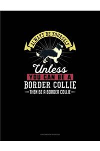 Always Be Yourself Unless You Can Be A Border Collie Then Be A Border Collie