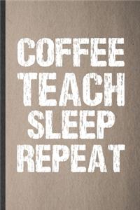 Coffee Teach Sleep Repeat