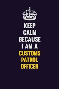 Keep Calm Because I Am A Customs Patrol Officer