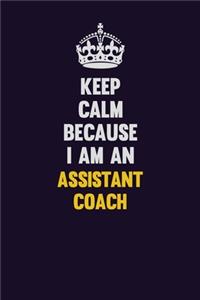 Keep Calm Because I Am An Assistant Coach
