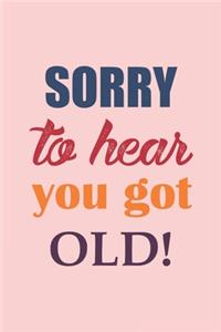Sorry To Hear You Got Old