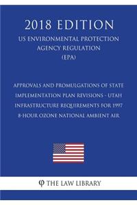 Approvals and Promulgations of State Implementation Plan Revisions - Utah - Infrastructure Requirements for 1997 8-hour Ozone National Ambient Air (US Environmental Protection Agency Regulation) (EPA) (2018 Edition)