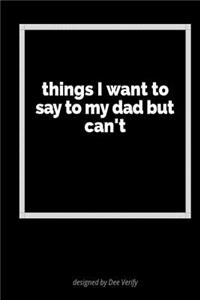 Things I Want to Say to My Dad But Can't